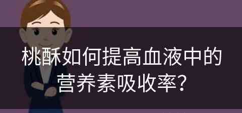 桃酥如何提高血液中的营养素吸收率？